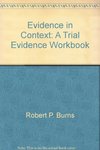 Evidence in Context: A Trial Evidence Workbook by James H. Seckinger, Robert P. Burns, and Steven Lubet