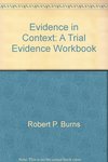 Evidence in Context: A Trial Evidence Workbook by James H. Seckinger, Robert P. Burns, and Steven Lubet