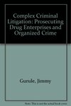 Complex Criminal Litigation: Prosecuting Drug Enterprises and Organized Crime, 1st ed. by Jimmy Gurule